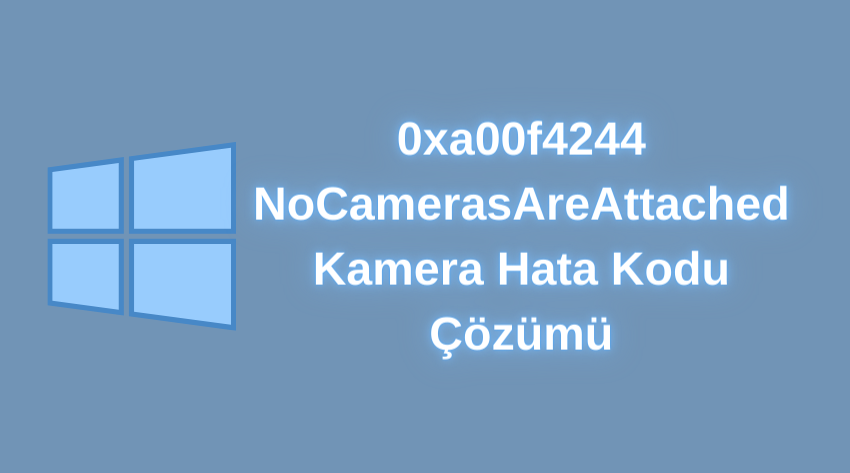 0xa00f4244 NoCamerasAreAttached Windows 10 Kamera Hata Kodu Çözümü