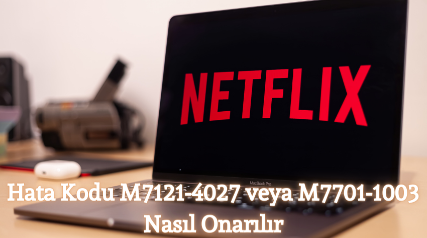 Netflix Hata Kodu M7121-4027 veya M7701-1003 Nasıl Onarılır