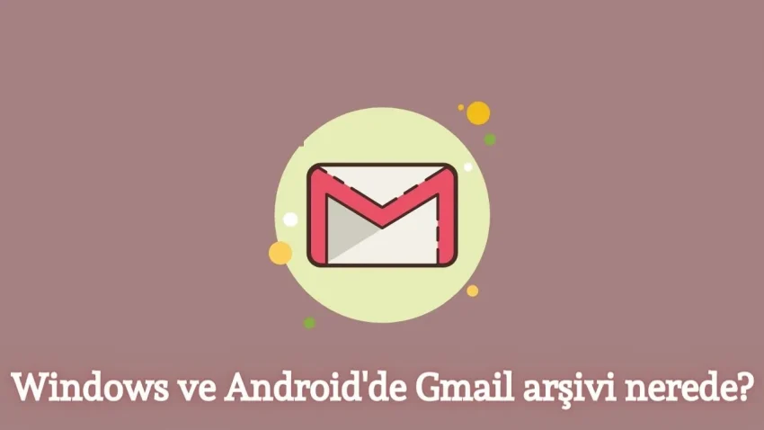 Windows ve Android’de Gmail arşivi nerede?