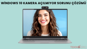Windows 10 Kamera Açılmıyor Sorunu ve Çözüm Yolları