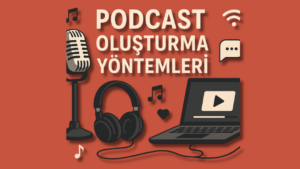 Podcast Oluşturma ve Yayınlama Yöntemleri