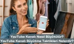 YouTube Kanalı Nasıl Büyütülür? YouTube Kanalı Büyütme Taktikleri Nelerdir?