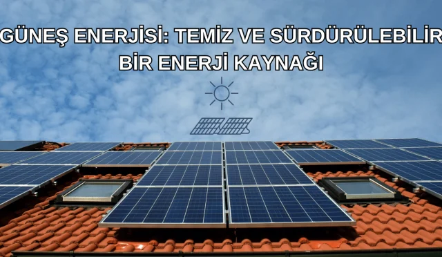 Güneş Enerjisi: Temiz ve Sürdürülebilir Bir Enerji Kaynağı