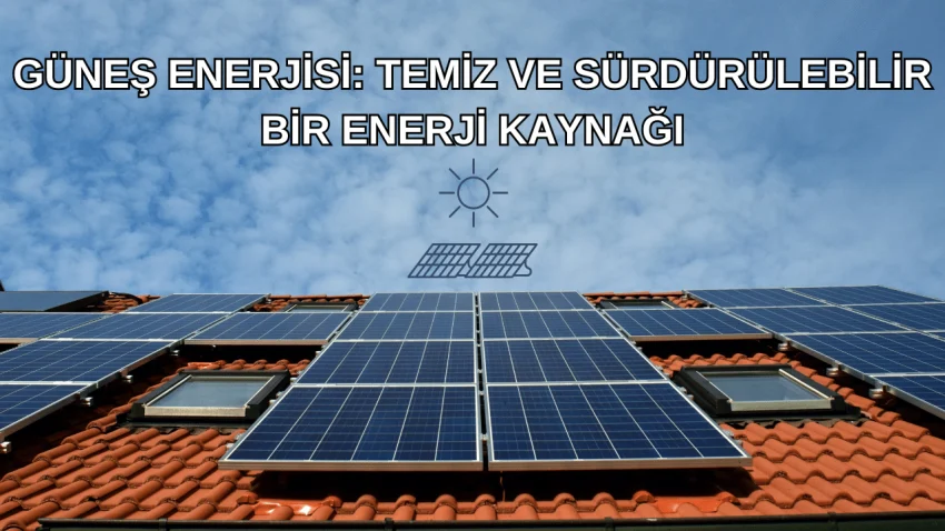 Güneş Enerjisi: Temiz ve Sürdürülebilir Bir Enerji Kaynağı