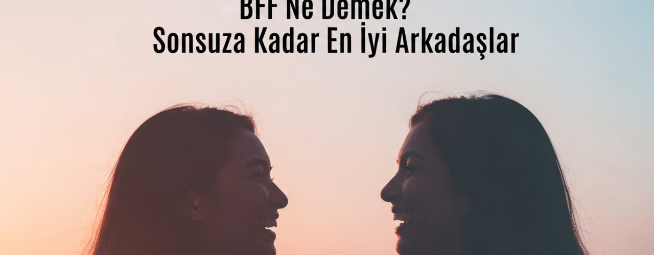 BFF Ne Demek? BFF (Best Friends Forever) Açılımı Nedir?