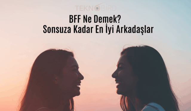BFF Ne Demek? BFF Açılımı Nedir?