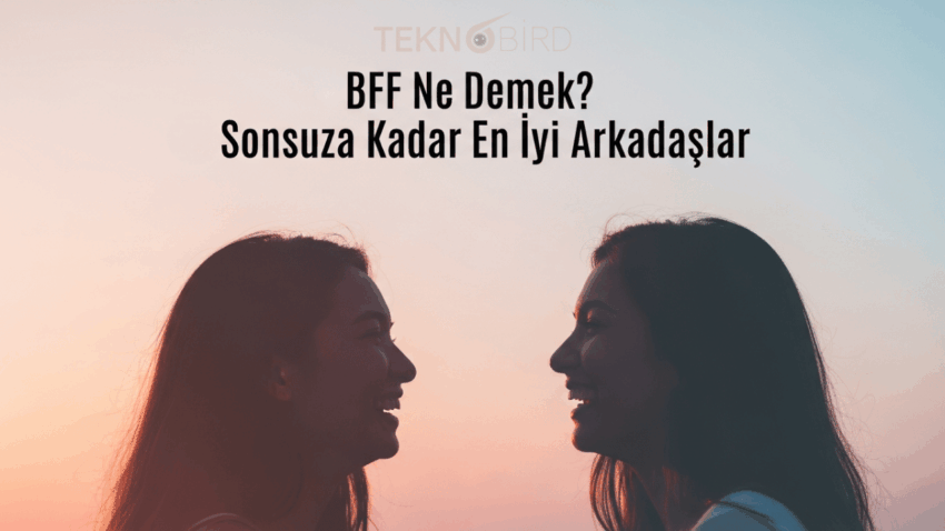 BFF Ne Demek? BFF Açılımı Nedir?