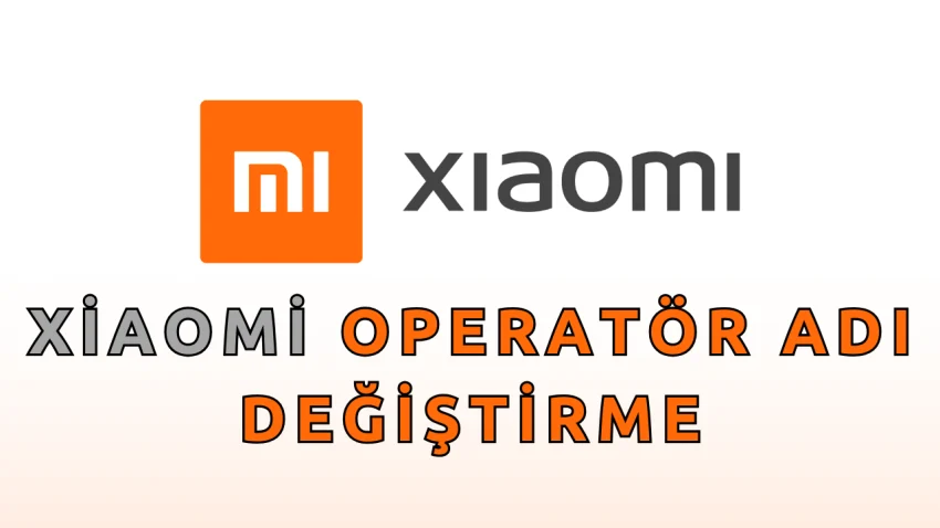 Xiaomi Operatör Adı Nasıl Değiştirilir?