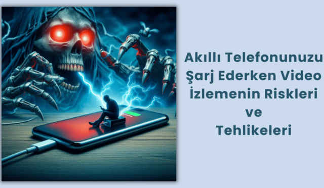 Akıllı Telefonunuzu Şarj Ederken Video İzlemenin Riskleri ve Tehlikeleri