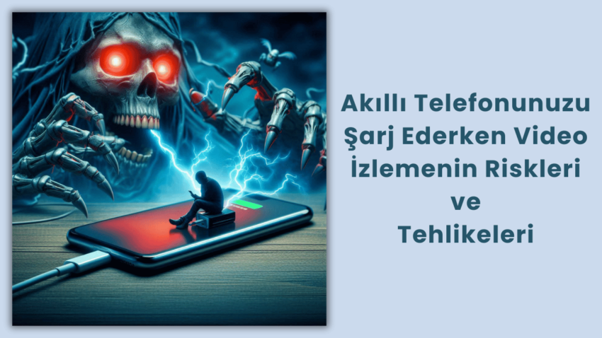 Akıllı Telefonunuzu Şarj Ederken Video İzlemenin Riskleri ve Tehlikeleri