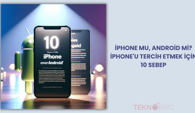 iPhone mu, Android mi? iPhone’u tercih etmek için 10 sebep