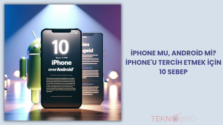 iPhone mu, Android mi? iPhone’u tercih etmek için 10 sebep