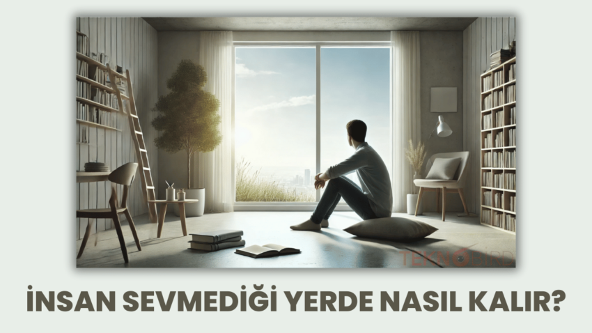 İnsan Sevmediği Yerde Nasıl Kalır?