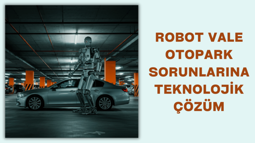 Robot Vale: Otopark Sorunlarına Teknolojik Çözüm