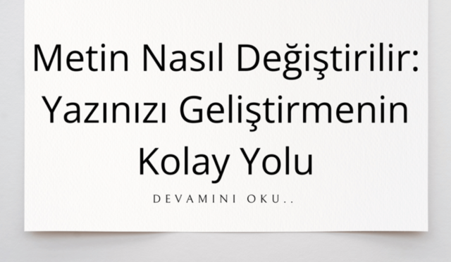 Metin Nasıl Değiştirilir: Yazınızı Geliştirmenin Kolay Yolu