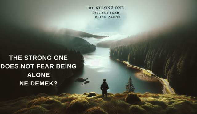 The Strong One Does Not Fear Being Alone Ne Demek?