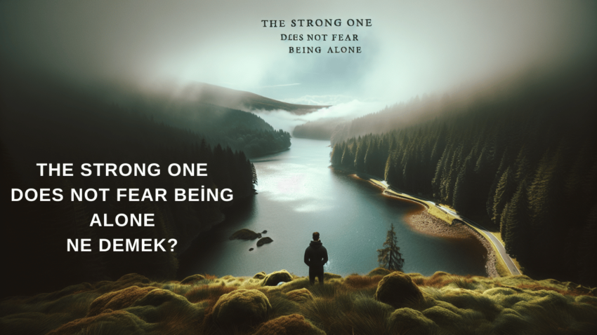 The Strong One Does Not Fear Being Alone Ne Demek?