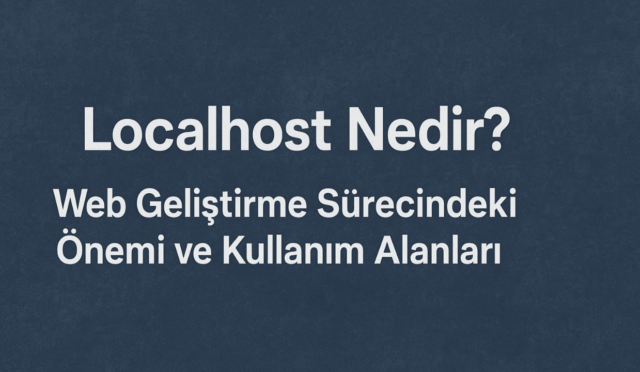 Localhost Nedir? Web Geliştirme Sürecindeki Önemi ve Kullanım Alanları
