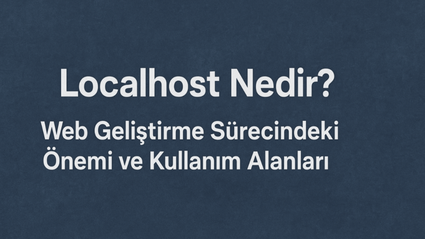 Localhost Nedir? Web Geliştirme Sürecindeki Önemi ve Kullanım Alanları