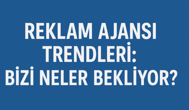 Reklam Ajansı Trendleri: Bizi Neler Bekliyor?