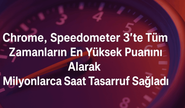 Chrome, Speedometer 3’te Tüm Zamanların En Yüksek Puanını Alarak Milyonlarca Saat Tasarruf Sağladı