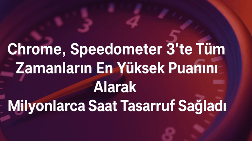 Chrome, Speedometer 3’te Tüm Zamanların En Yüksek Puanını Alarak Milyonlarca Saat Tasarruf Sağladı