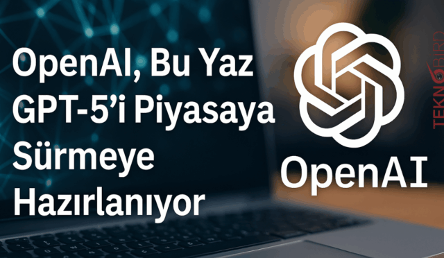 OpenAI, Bu Yaz GPT-5’i Piyasaya Sürmeye Hazırlanıyor