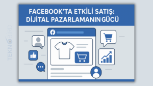 Facebook’ta Başarılı Satışlar: Etkili Stratejiler ve İpuçları