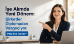 İşe Alımda Yeni Dönem: Şirketler Diplomadan Vazgeçiyor, Peki Ne İstiyor?