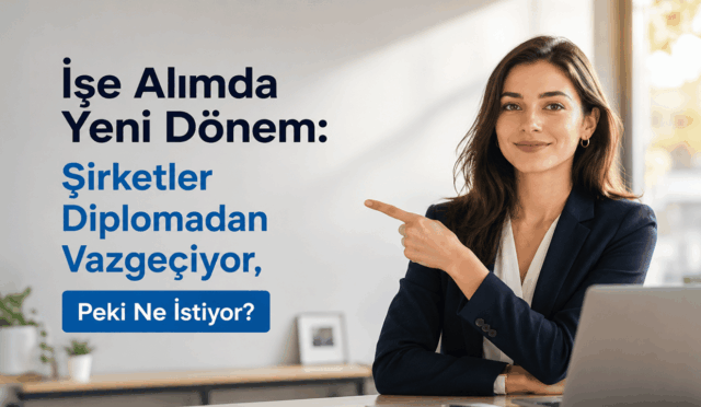İşe Alımda Yeni Dönem: Şirketler Diplomadan Vazgeçiyor, Peki Ne İstiyor?