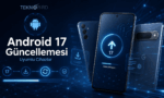 Android 17 Güncellemesi Hangi Telefonlara Gelecek? Güncel Uyumlu Cihaz Listesi