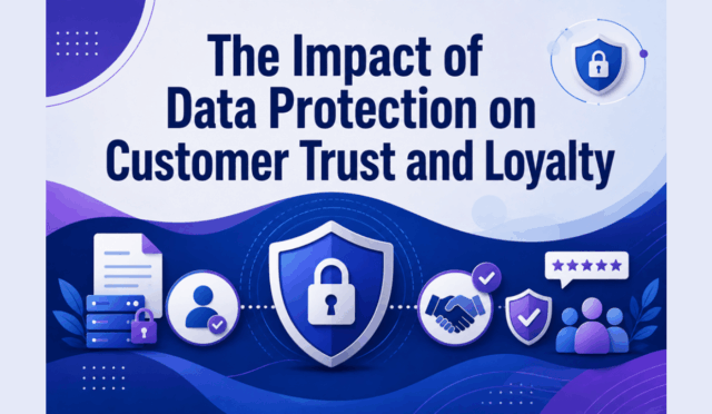 The Impact of Data Protection on Customer Trust and Loyalty