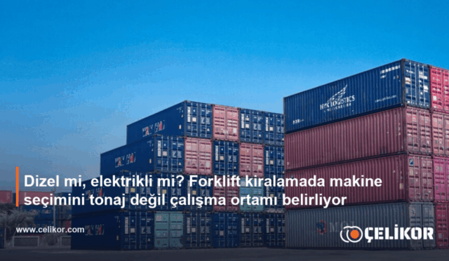 Dizel mi, elektrikli mi? Forklift kiralamada makine seçimini tonaj değil çalışma ortamı belirliyor