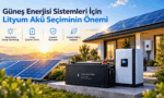 Güneş Enerjisi Sistemleri İçin Lityum Akü Seçiminin Önemi